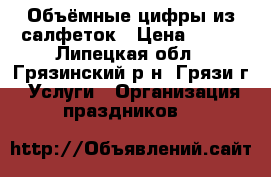 Объёмные цифры из салфеток › Цена ­ 500 - Липецкая обл., Грязинский р-н, Грязи г. Услуги » Организация праздников   